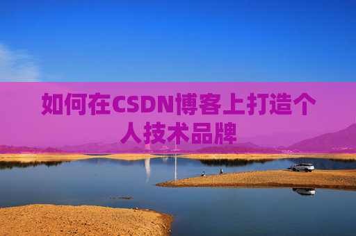 如何在CSDN博客上打造个人技术品牌