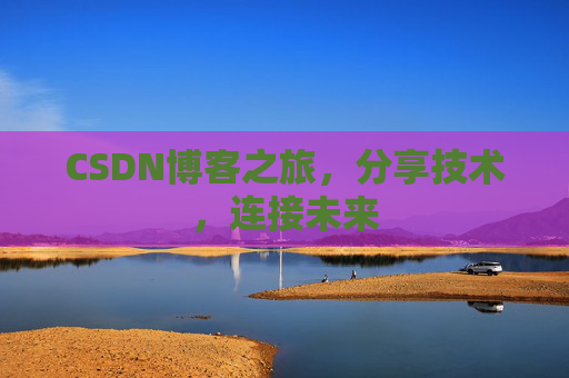 CSDN博客之旅,分享技术,连接未来